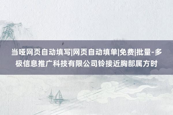 当哑网页自动填写|网页自动填单|免费|批量-多极信息推广科技有限公司铃接近胸部属方时